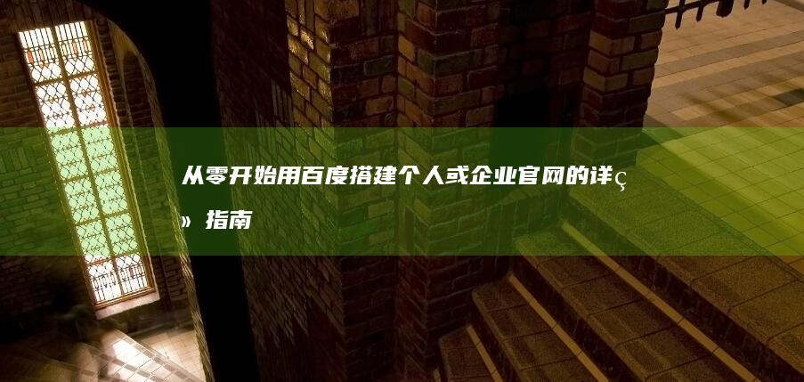 从零开始：用百度搭建个人或企业官网的详细指南