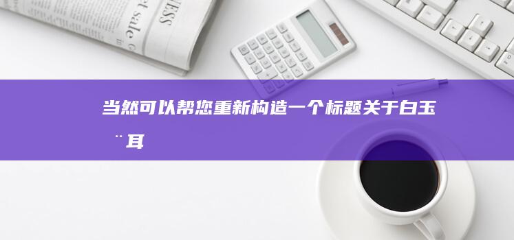 当然可以帮您重新构造一个标题关于“白玉木耳”：以下是一些可能的建议供您参考：